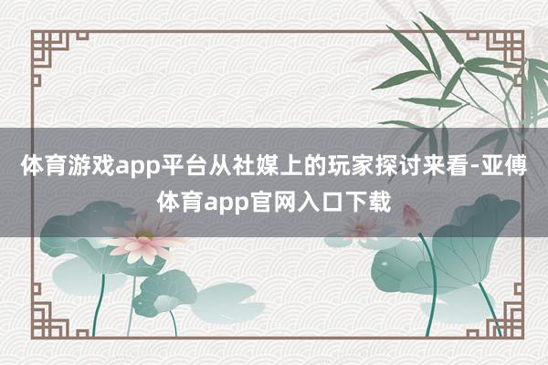 體育游戲app平臺從社媒上的玩家探討來看-亞傅體育app官網入口下載