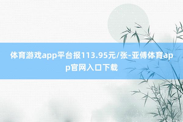 體育游戲app平臺報113.95元/張-亞傅體育app官網入口下載