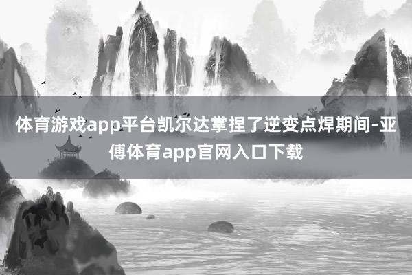 體育游戲app平臺凱爾達掌捏了逆變點焊期間-亞傅體育app官網入口下載