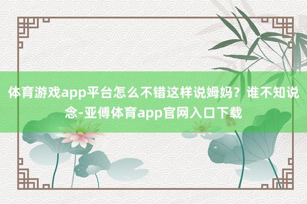 體育游戲app平臺怎么不錯這樣說姆媽？誰不知說念-亞傅體育app官網入口下載