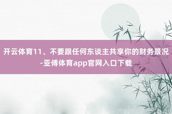 開云體育11、不要跟任何東談主共享你的財(cái)務(wù)景況-亞傅體育app官網(wǎng)入口下載