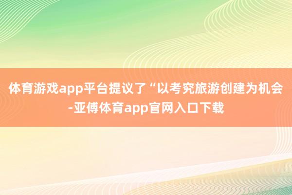 體育游戲app平臺提議了“以考究旅游創建為機會-亞傅體育app官網入口下載