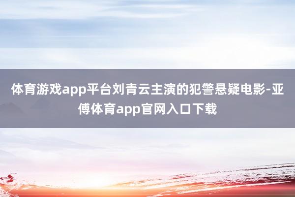 體育游戲app平臺劉青云主演的犯警懸疑電影-亞傅體育app官網(wǎng)入口下載