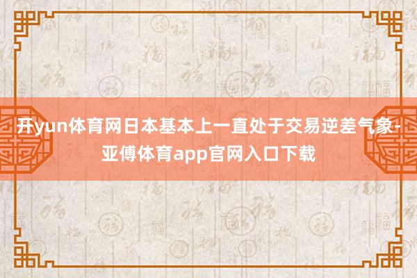 開yun體育網日本基本上一直處于交易逆差氣象-亞傅體育app官網入口下載