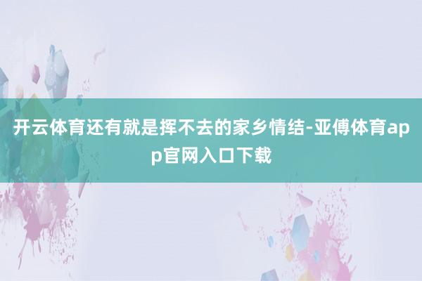 開云體育還有就是揮不去的家鄉情結-亞傅體育app官網入口下載