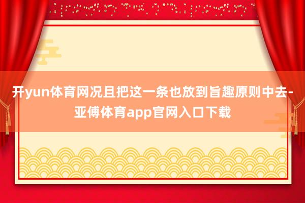 開yun體育網(wǎng)況且把這一條也放到旨趣原則中去-亞傅體育app官網(wǎng)入口下載