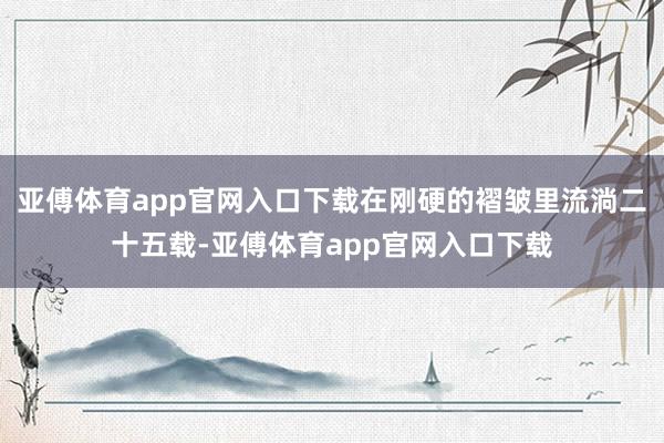 亞傅體育app官網入口下載在剛硬的褶皺里流淌二十五載-亞傅體育app官網入口下載