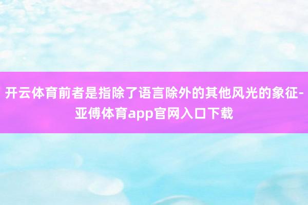 開云體育前者是指除了語言除外的其他風光的象征-亞傅體育app官網入口下載