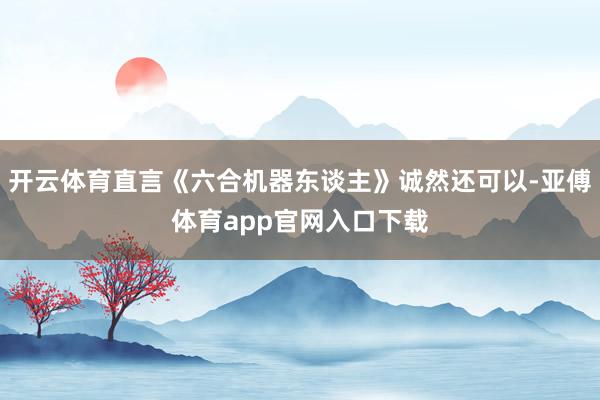 開云體育直言《六合機器東談主》誠然還可以-亞傅體育app官網入口下載