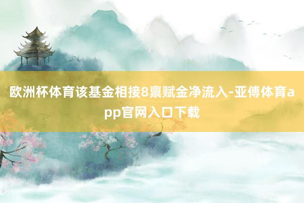 歐洲杯體育該基金相接8稟賦金凈流入-亞傅體育app官網(wǎng)入口下載