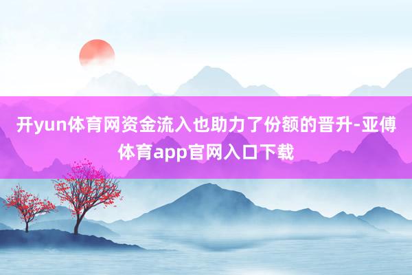 開yun體育網　　資金流入也助力了份額的晉升-亞傅體育app官網入口下載