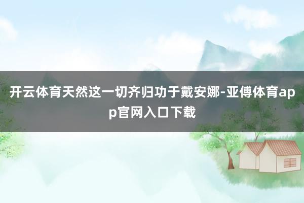 開云體育天然這一切齊歸功于戴安娜-亞傅體育app官網入口下載