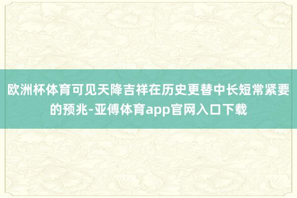 歐洲杯體育可見天降吉祥在歷史更替中長短常緊要的預兆-亞傅體育app官網(wǎng)入口下載