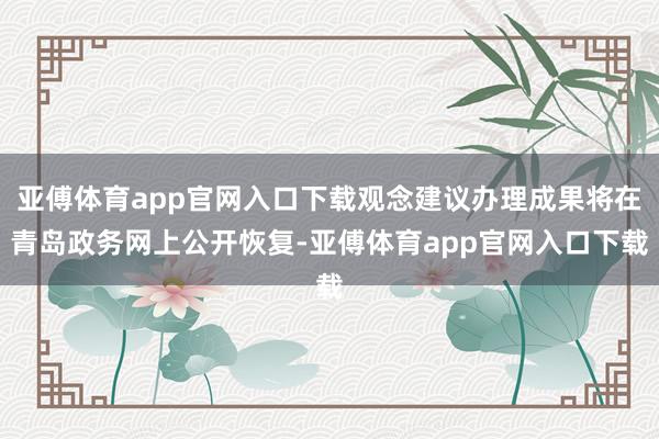 亞傅體育app官網入口下載觀念建議辦理成果將在青島政務網上公開恢復-亞傅體育app官網入口下載