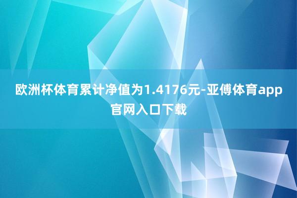 歐洲杯體育累計凈值為1.4176元-亞傅體育app官網入口下載