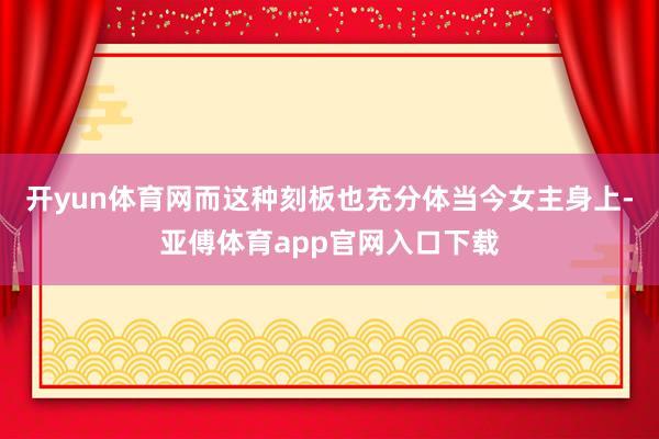 開yun體育網而這種刻板也充分體當今女主身上-亞傅體育app官網入口下載