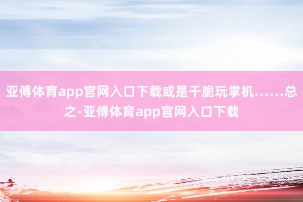 亞傅體育app官網入口下載或是干脆玩掌機……總之-亞傅體育app官網入口下載