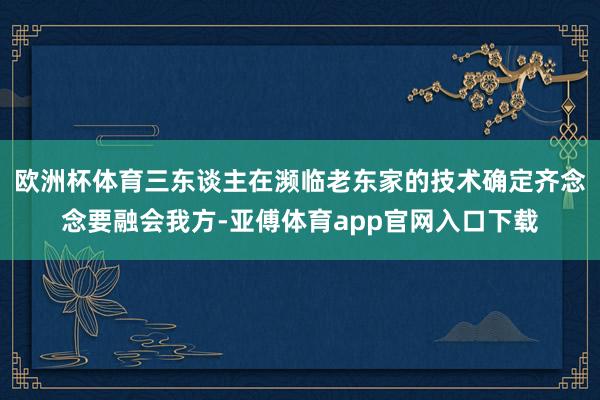 歐洲杯體育三東談主在瀕臨老東家的技術確定齊念念要融會我方-亞傅體育app官網入口下載