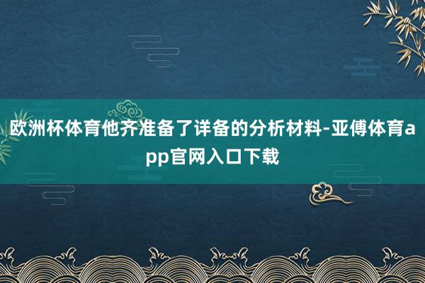 歐洲杯體育他齊準備了詳備的分析材料-亞傅體育app官網入口下載