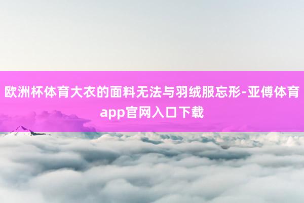 歐洲杯體育大衣的面料無法與羽絨服忘形-亞傅體育app官網入口下載