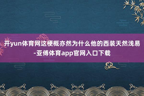 開yun體育網這梗概亦然為什么他的西裝天然淺易-亞傅體育app官網入口下載