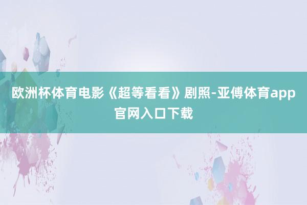 歐洲杯體育電影《超等看看》劇照-亞傅體育app官網(wǎng)入口下載