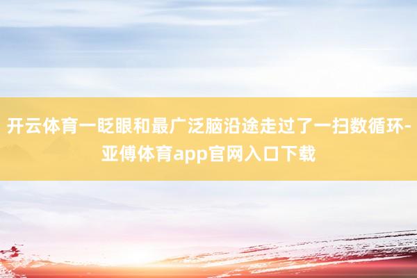 開云體育一眨眼和最廣泛腦沿途走過了一掃數循環-亞傅體育app官網入口下載