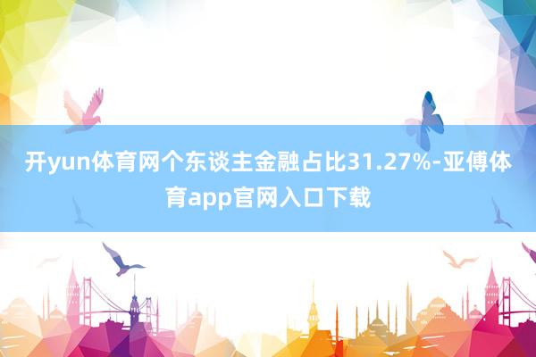 開yun體育網個東談主金融占比31.27%-亞傅體育app官網入口下載