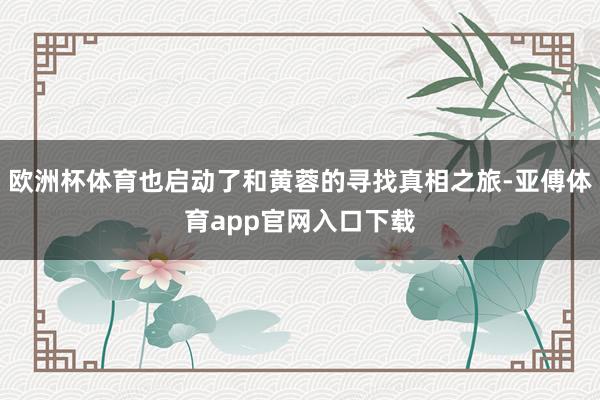 歐洲杯體育也啟動了和黃蓉的尋找真相之旅-亞傅體育app官網(wǎng)入口下載