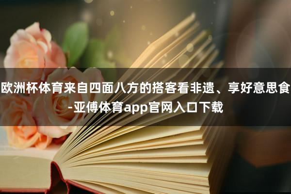 歐洲杯體育來自四面八方的搭客看非遺、享好意思食-亞傅體育app官網(wǎng)入口下載