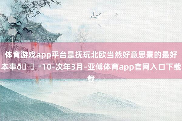 體育游戲app平臺是撫玩北歐當然好意思景的最好本事??10-次年3月-亞傅體育app官網入口下載