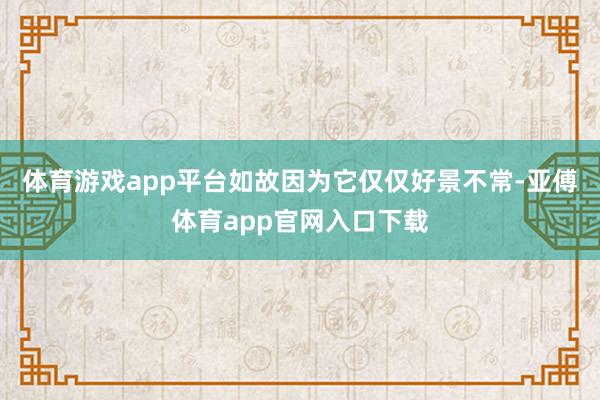 體育游戲app平臺如故因為它僅僅好景不常-亞傅體育app官網入口下載