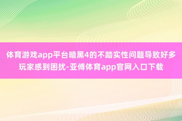 體育游戲app平臺(tái)暗黑4的不踏實(shí)性問題導(dǎo)致好多玩家感到困擾-亞傅體育app官網(wǎng)入口下載