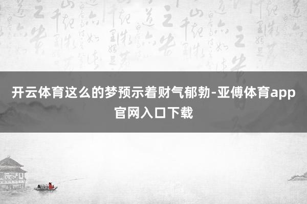 開云體育這么的夢預示著財氣郁勃-亞傅體育app官網入口下載