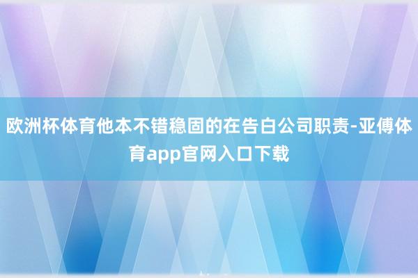 歐洲杯體育他本不錯穩固的在告白公司職責-亞傅體育app官網入口下載