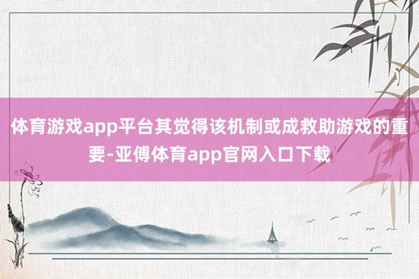 體育游戲app平臺其覺得該機制或成救助游戲的重要-亞傅體育app官網入口下載