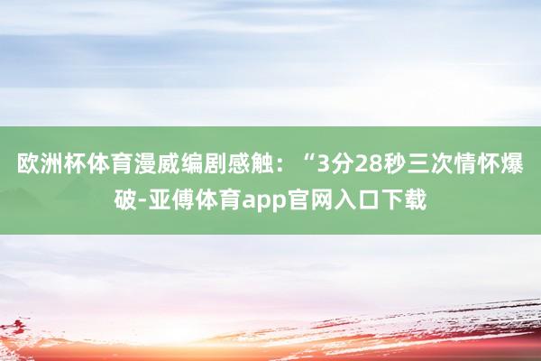 歐洲杯體育漫威編劇感觸：“3分28秒三次情懷爆破-亞傅體育app官網入口下載