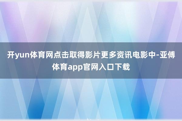 開yun體育網點擊取得影片更多資訊電影中-亞傅體育app官網入口下載