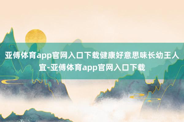 亞傅體育app官網(wǎng)入口下載健康好意思味長幼王人宜-亞傅體育a