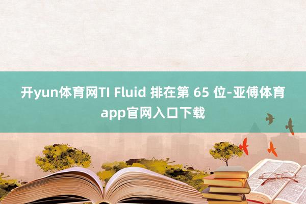 開yun體育網TI Fluid 排在第 65 位-亞傅體育a