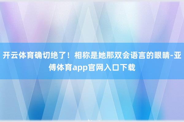 開云體育確切絕了！相稱是她那雙會(huì)語言的眼睛-亞傅體育app官