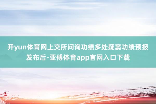 開yun體育網　　上交所問詢功績多處疑竇　　功績預報發(fā)布后-