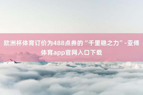 歐洲杯體育訂價為488點券的“千里穩之力”-亞傅體育app官