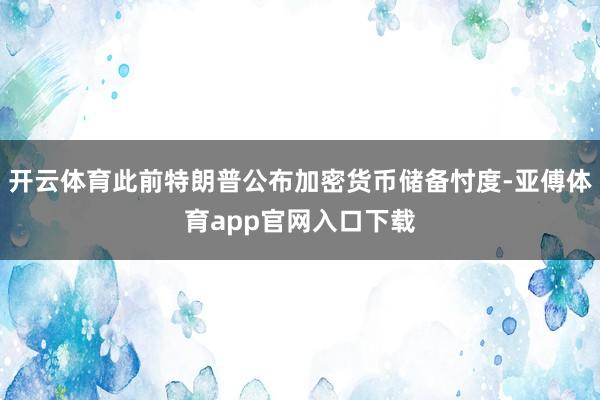 開云體育此前特朗普公布加密貨幣儲備忖度-亞傅體育app官網入