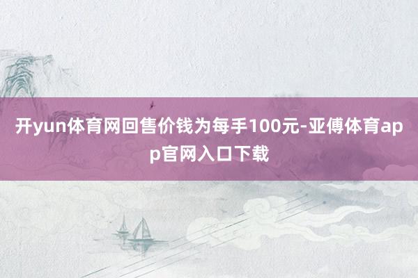 開yun體育網回售價錢為每手100元-亞傅體育app官網入口