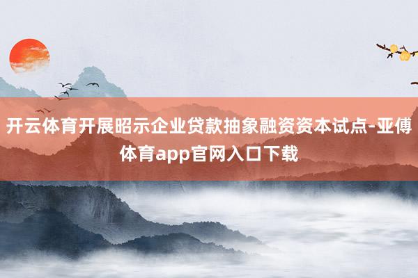 開云體育開展昭示企業貸款抽象融資資本試點-亞傅體育app官網入口下載