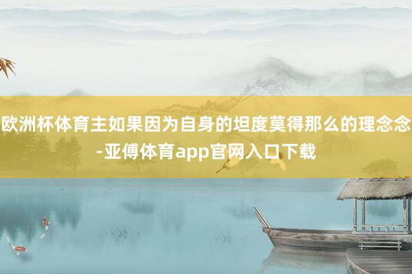 歐洲杯體育主如果因?yàn)樽陨淼奶苟饶媚敲吹睦砟钅?亞傅體育ap