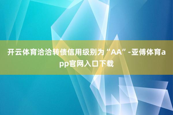 開云體育洽洽轉債信用級別為“AA”-亞傅體育app官網入口下載