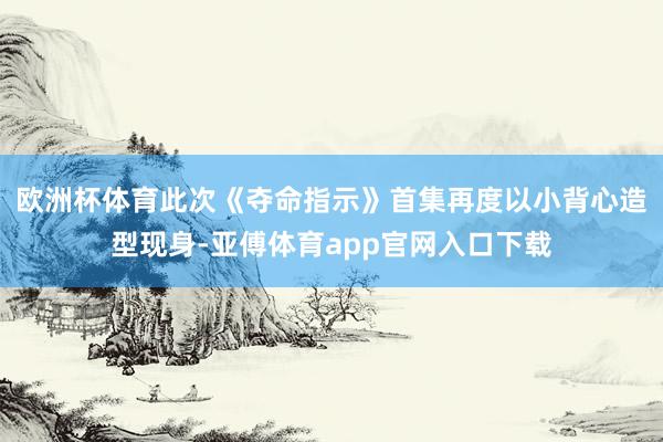 歐洲杯體育此次《奪命指示》首集再度以小背心造型現身-亞傅體育