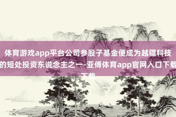 體育游戲app平臺公司參股子基金便成為越疆科技的短處投資東說